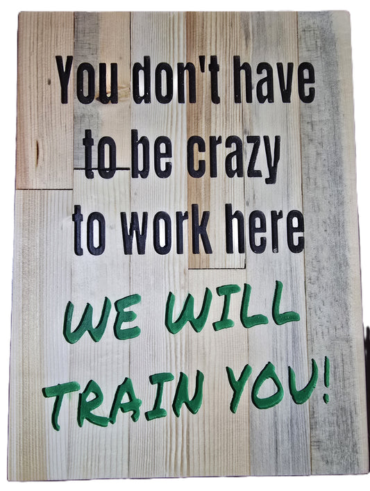 You don’t have to be crazy to work here we will train you!