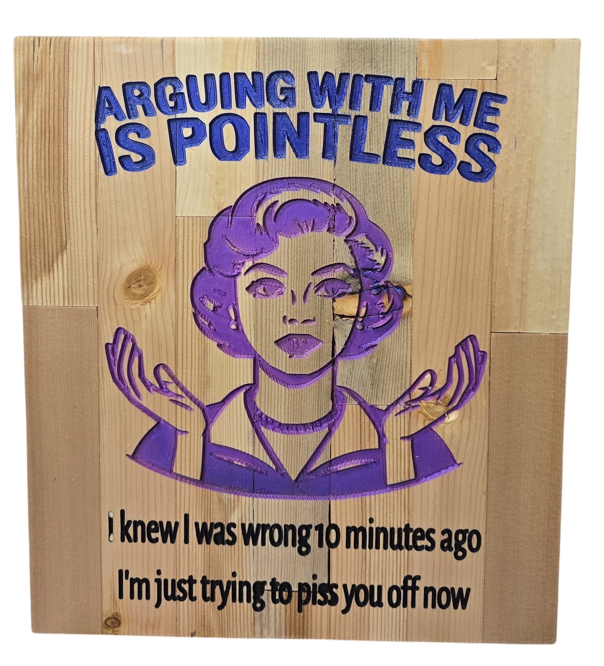 TK Wood Designs carved wood sign with purple text and image of a woman saying "Arguing with me is pointless. I knew I was wrong 10 minutes ago, I'm just trying to piss you off now."