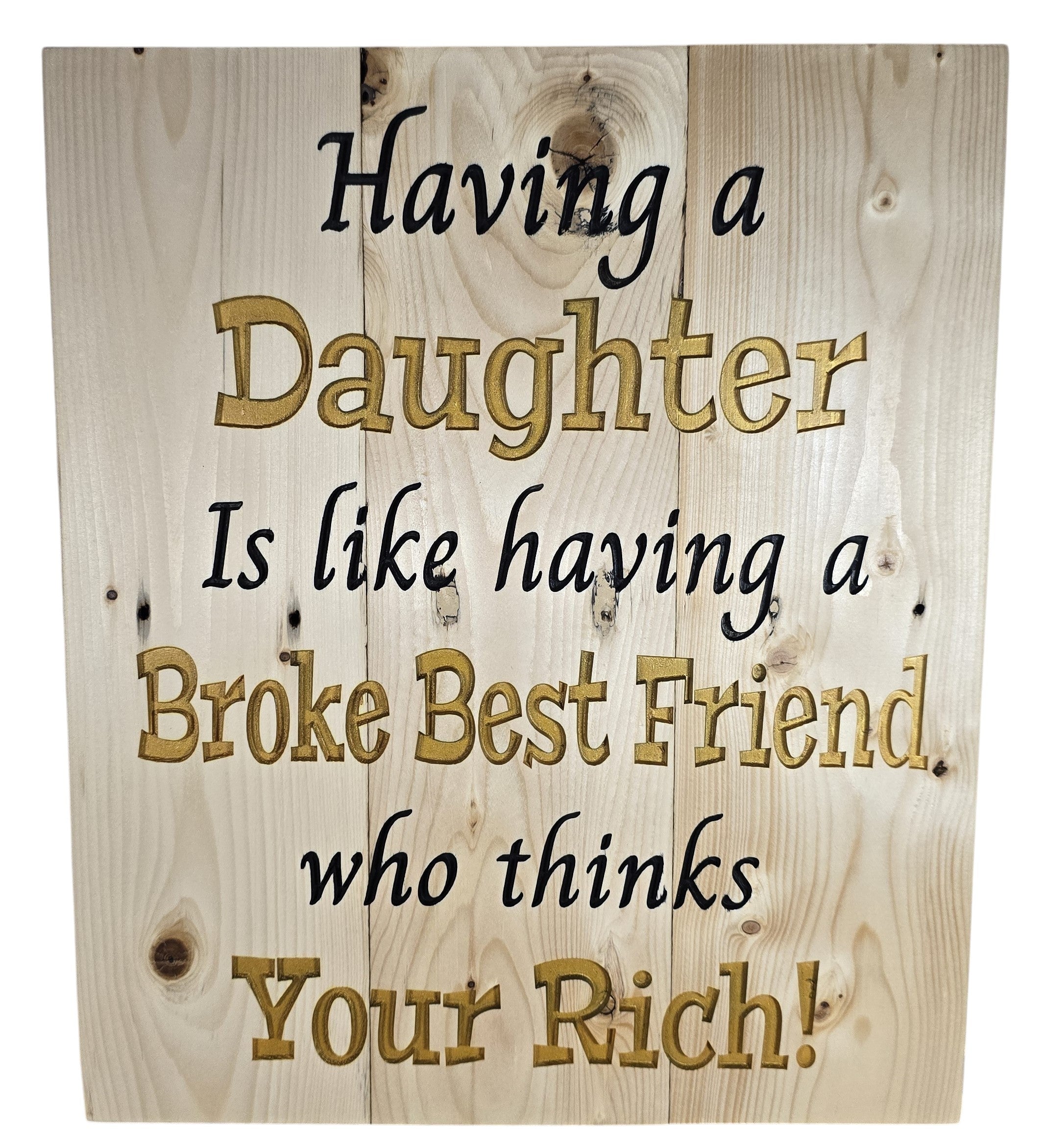 TK Wood Designs natural wood wall art with quote "Having a Daughter Is Like Having a Broke Best Friend who thinks Your Rich!" in gold and black.
