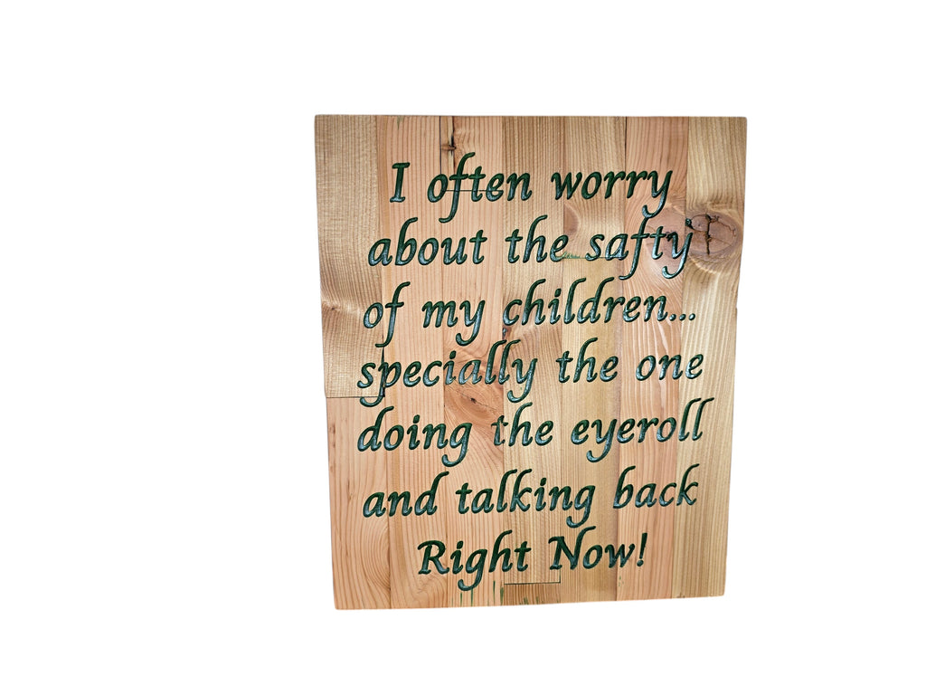 TK Wood Designs natural wood sign with carved green text: "I often worry about the safty of my children... specially the one doing the eyeroll and talking back Right Now!"