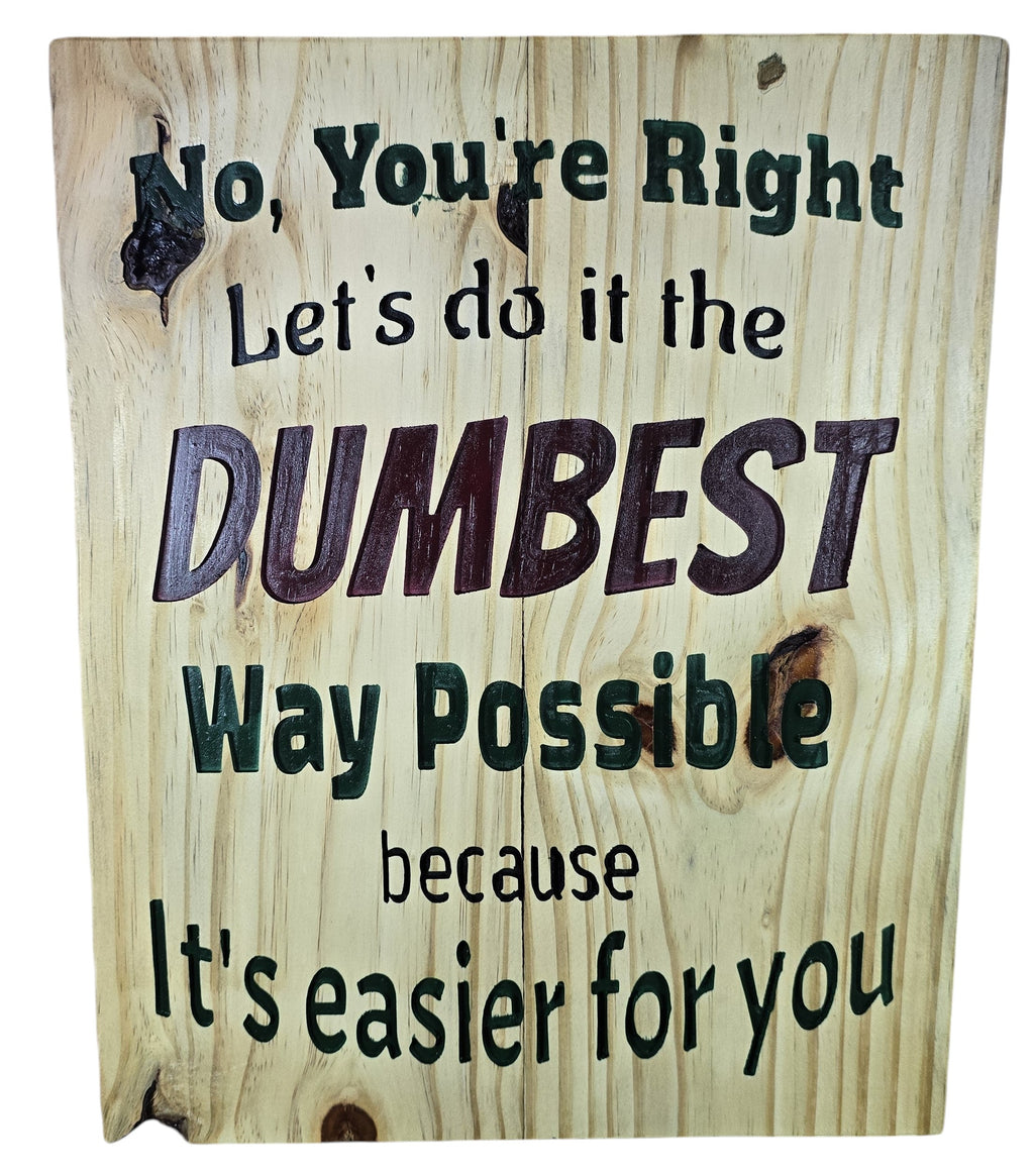 TK Wood Designs rustic wood sign with humorous quote 'No, You're Right Let's do it the DUMBEST Way Possible because It's easier for you.'