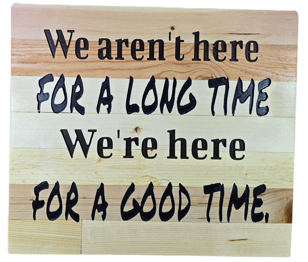 TK Wood Designs natural wood sign with black lettering reading "We aren't here for a long time, we're here for a good time."