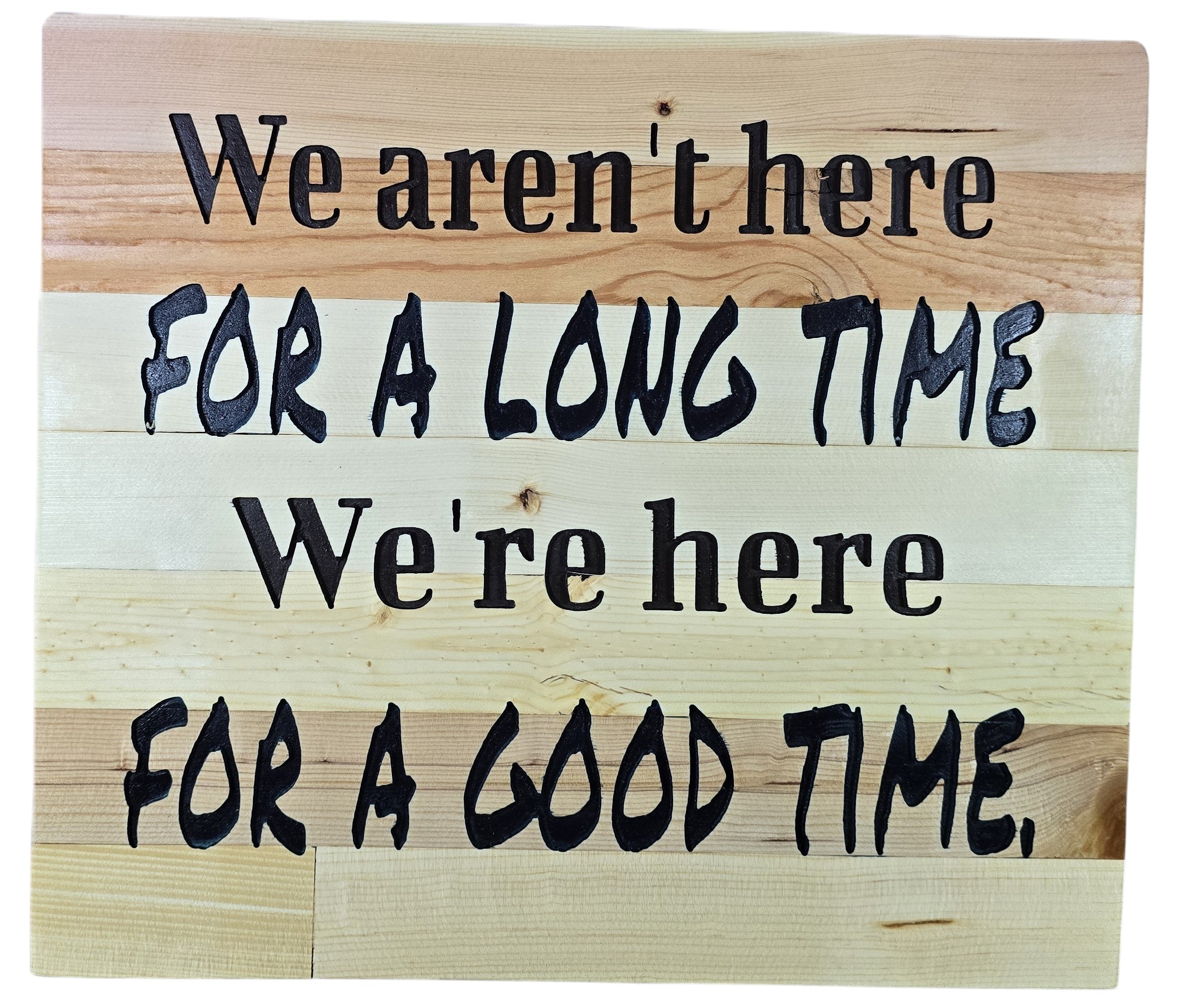 TK Wood Designs natural wood sign with black lettering reading "We aren't here for a long time, we're here for a good time."