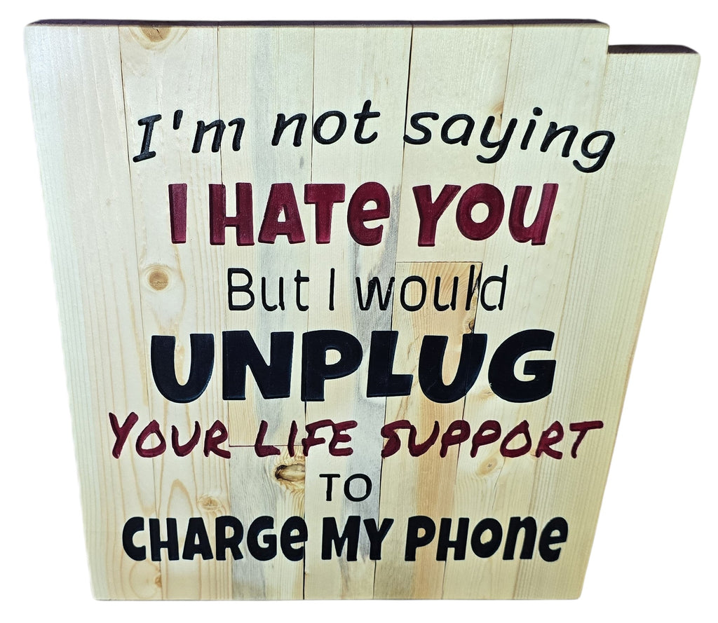 TK Wood Designs humorous wooden sign with text: I'm not saying I HATE YOU but I would UNPLUG YOUR LIFE SUPPORT TO CHARGE MY PHONE.