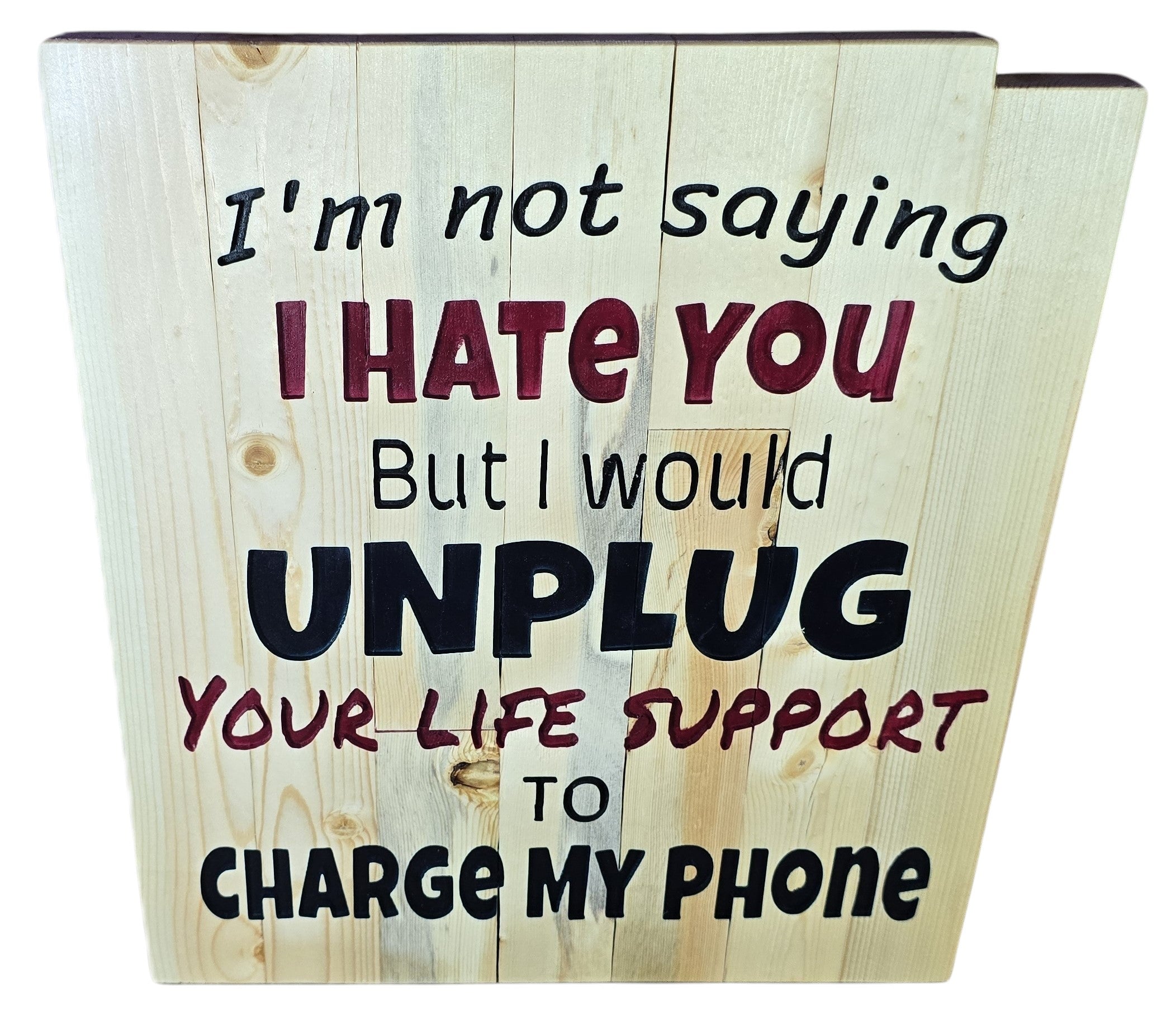 TK Wood Designs humorous wooden sign with text: I'm not saying I HATE YOU but I would UNPLUG YOUR LIFE SUPPORT TO CHARGE MY PHONE.