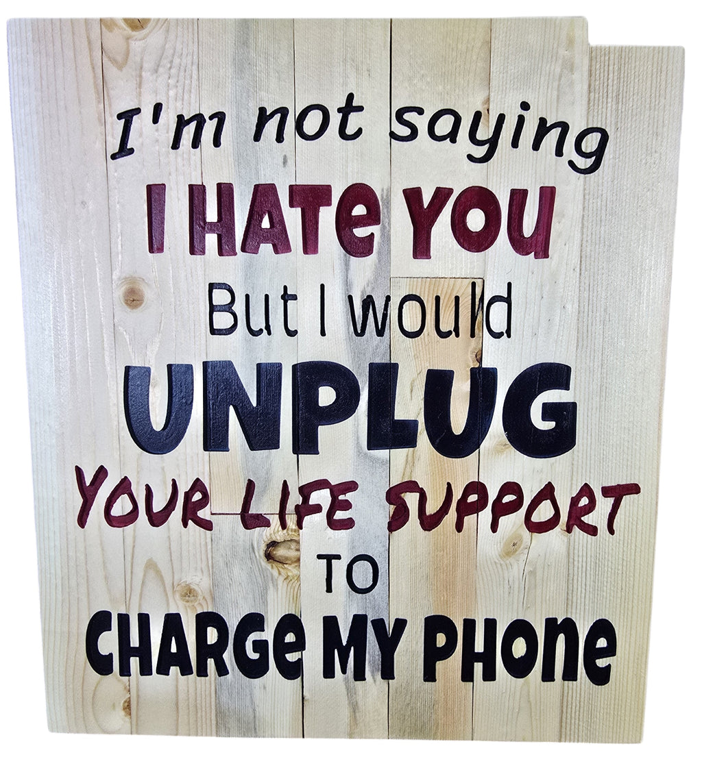TK Wood Designs rustic wood sign with humorous quote: "I'm not saying I HATE YOU But I would UNPLUG YOUR LIFE SUPPORT TO CHARGE MY PHONE."
