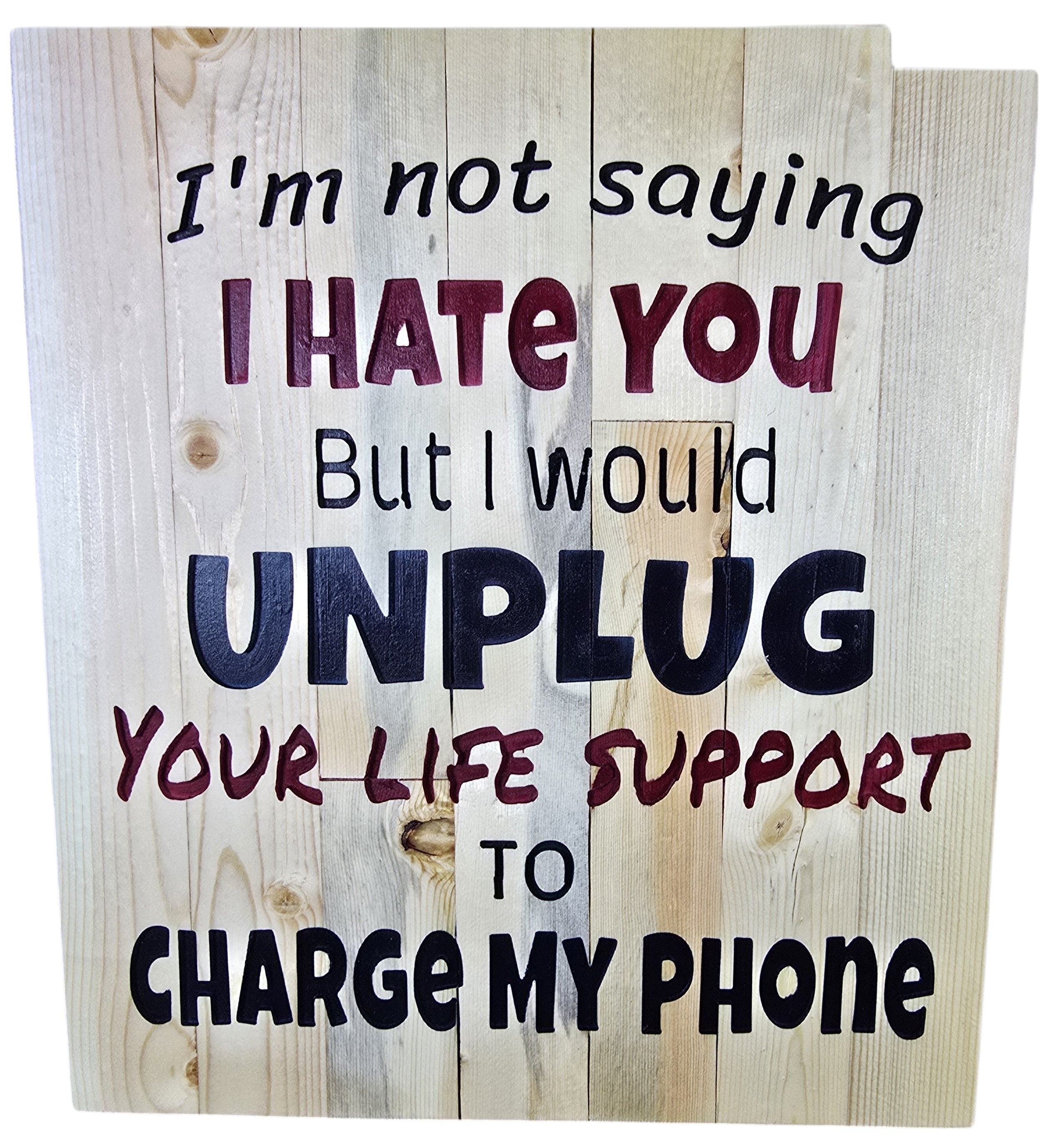TK Wood Designs rustic wood sign with humorous quote: "I'm not saying I HATE YOU But I would UNPLUG YOUR LIFE SUPPORT TO CHARGE MY PHONE."