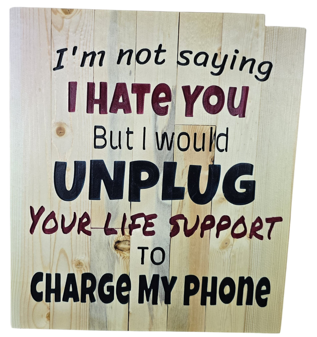 TK Wood Designs rustic wood sign with humorous quote: "I'm not saying I HATE YOU But I would UNPLUG YOUR LIFE SUPPORT TO CHARGE MY PHONE."