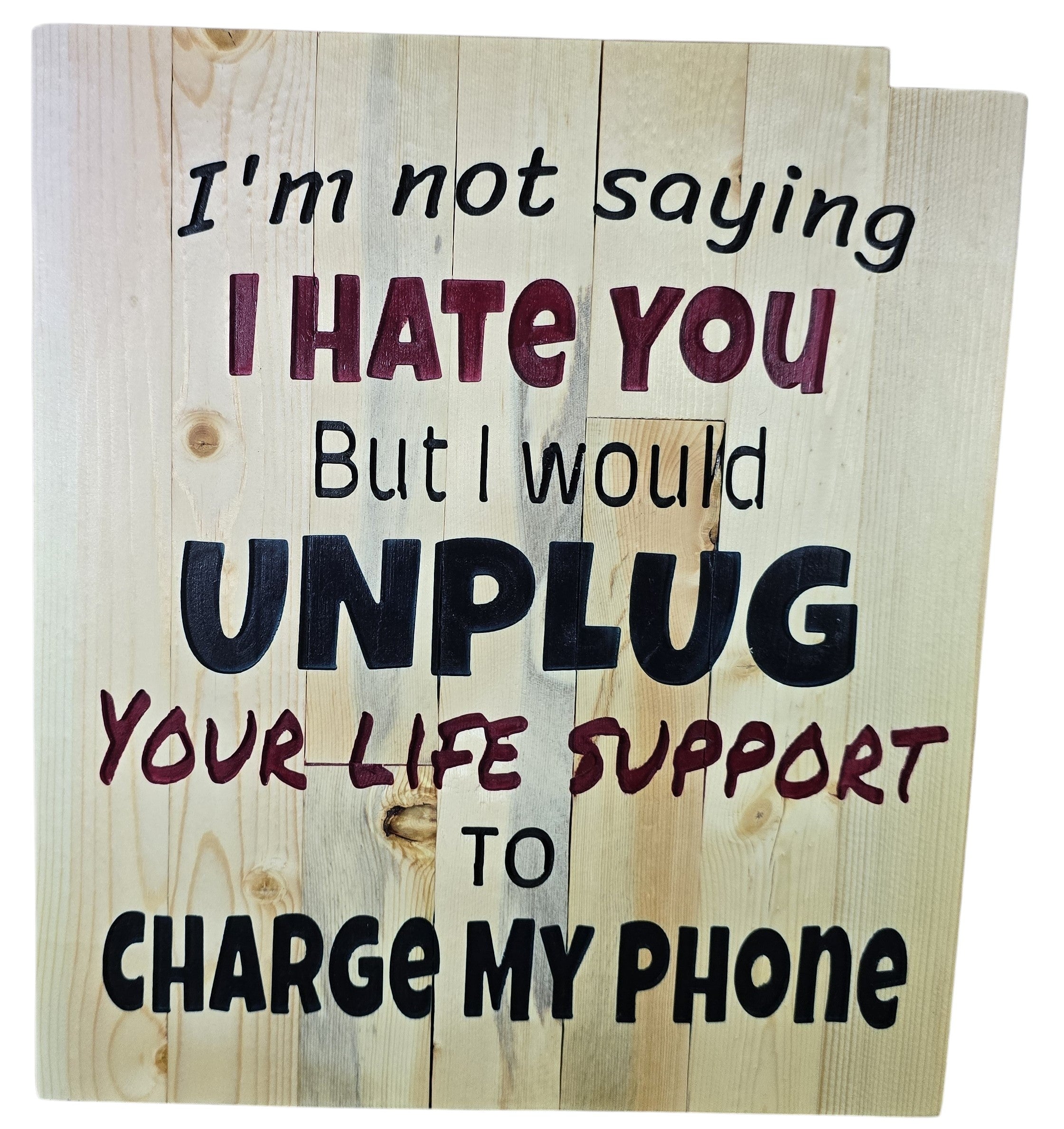 TK Wood Designs rustic wood sign with humorous quote: "I'm not saying I HATE YOU But I would UNPLUG YOUR LIFE SUPPORT TO CHARGE MY PHONE."