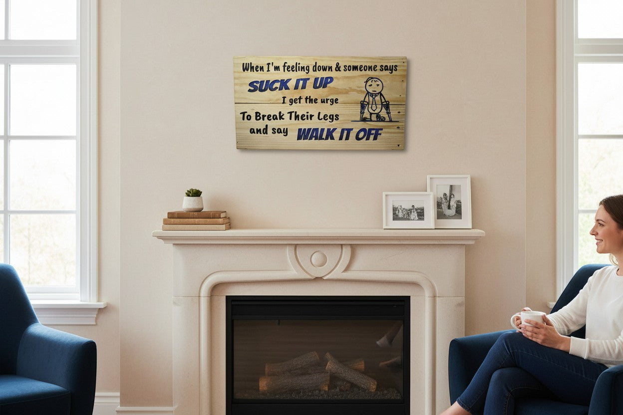 TK Wood Designs wooden sign with humorous text and a stick figure on crutches. "When I'm feeling down & someone says SUCK IT UP, I get the urge To Break Their Legs and say WALK IT OFF."