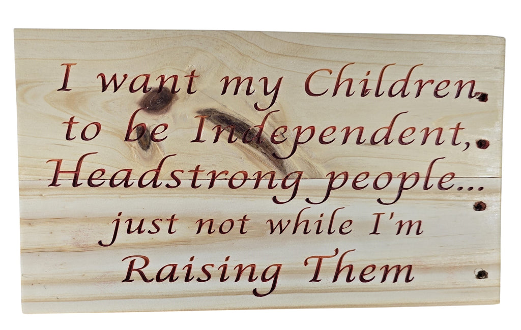 TK Wood Designs natural wood sign with carved quote: "I want my Children, to be Independent, Headstrong people... just not while I'm Raising Them."