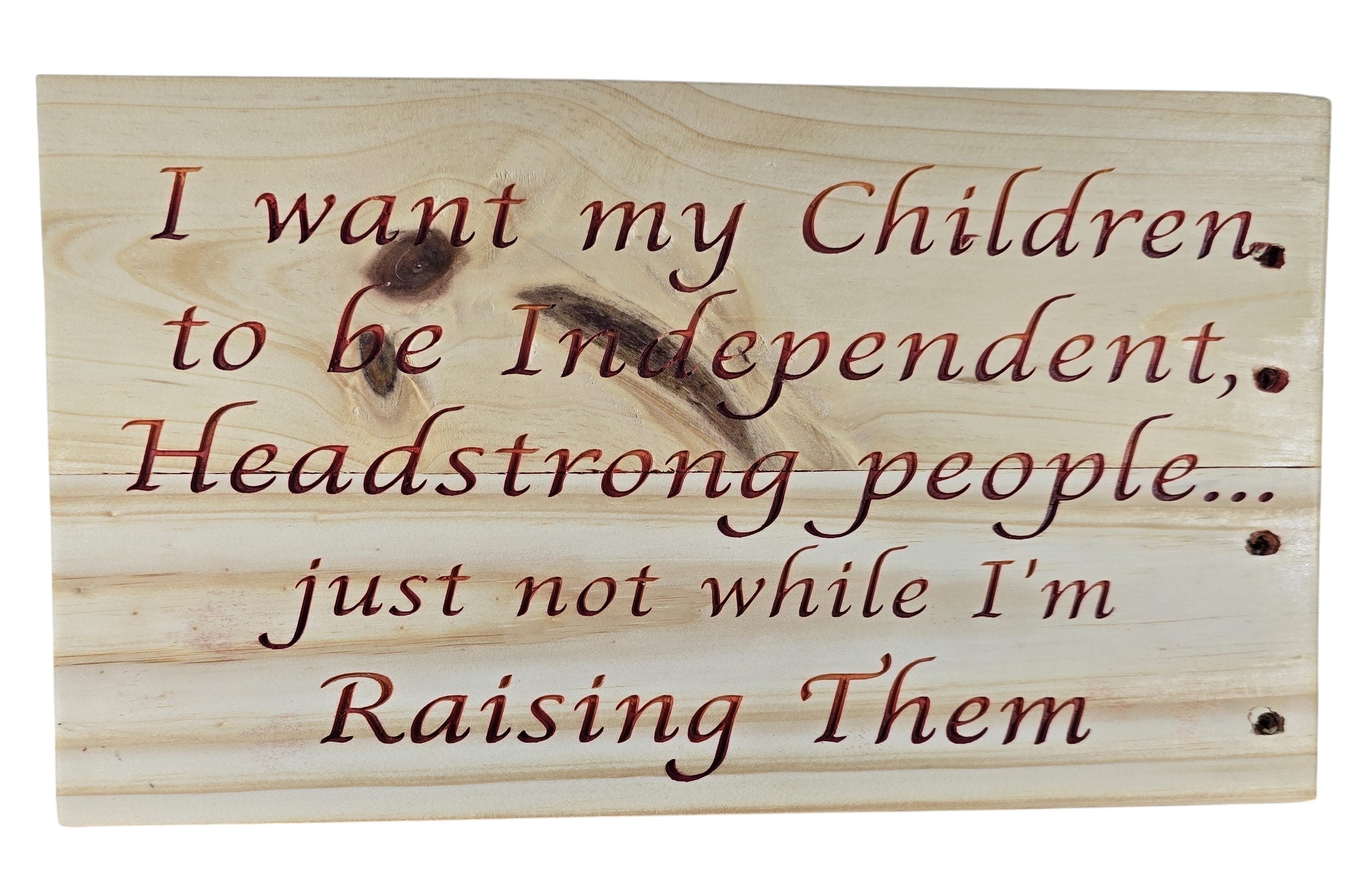 TK Wood Designs natural wood sign with carved quote: "I want my Children, to be Independent, Headstrong people... just not while I'm Raising Them."