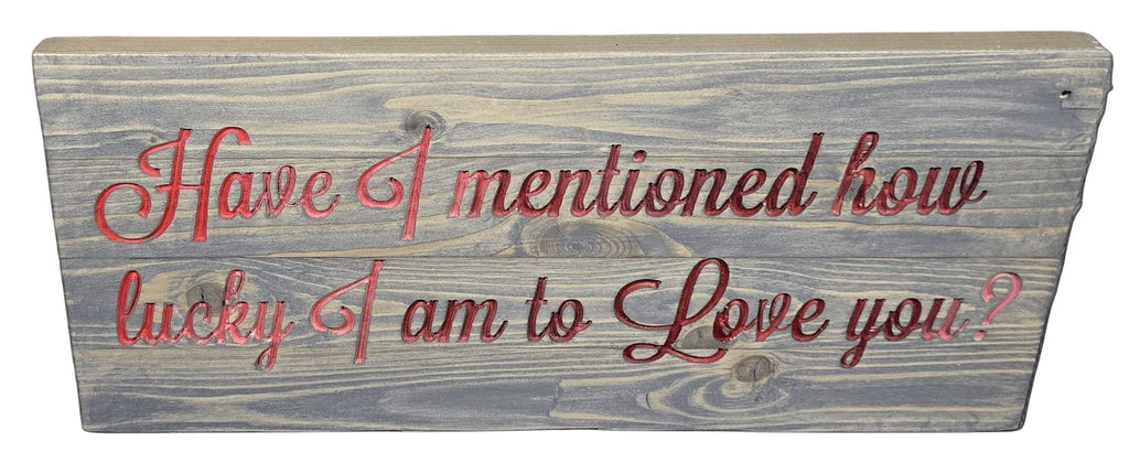 TK Wood Designs grey wooden sign with carved red lettering reading "Have I mentioned how lucky I am to Love you?"