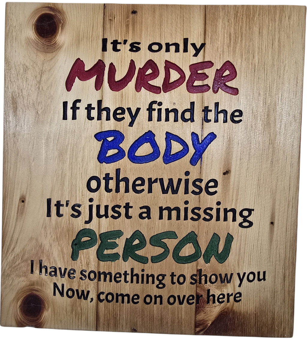 TK Wood Designs wooden sign with dark humor text: It's only MURDER If they find the BODY, otherwise It's just a missing PERSON.
