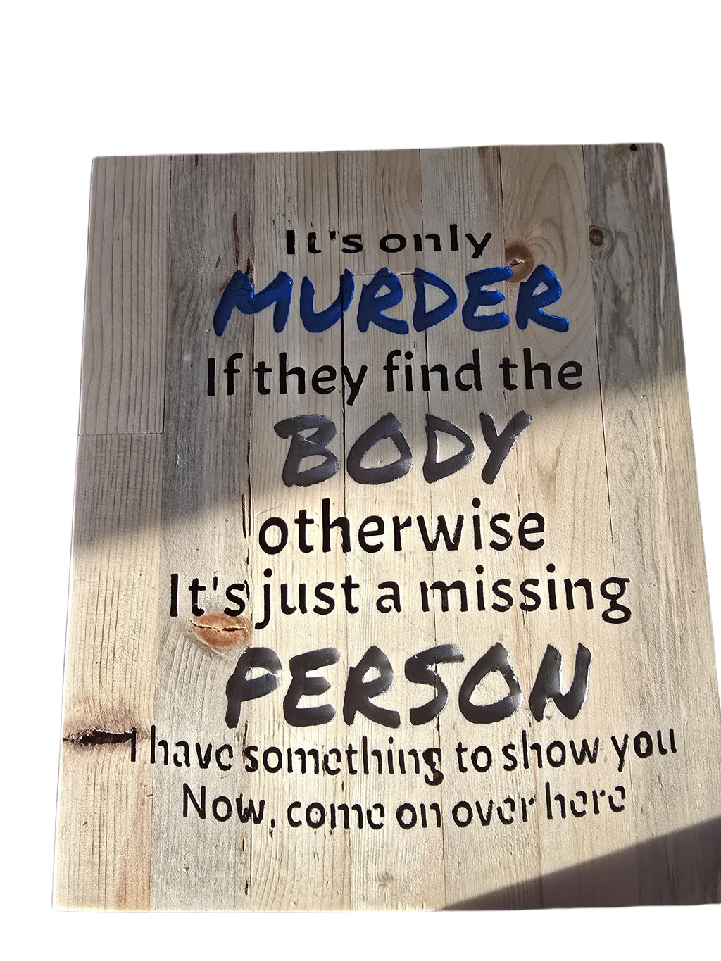 TK Wood Designs salvaged wood sign with black and blue text reading "It's only MURDER If they find the BODY otherwise It's just a missing PERSON I have something to show you Now, come on over here."
