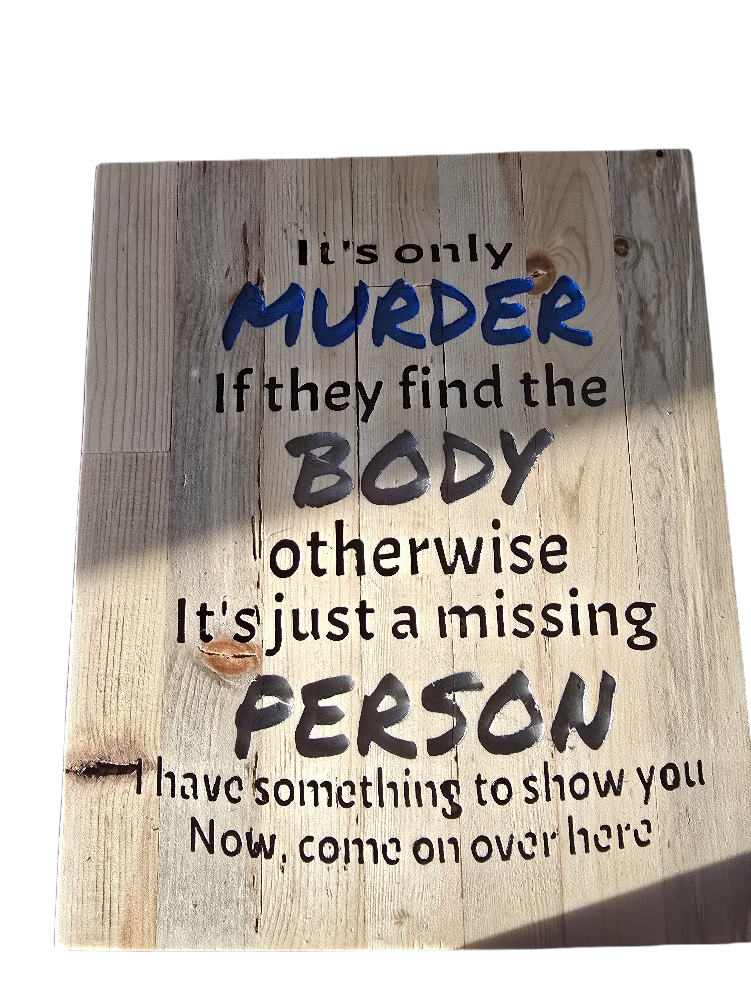 TK Wood Designs salvaged wood sign with black and blue text reading "It's only MURDER If they find the BODY otherwise It's just a missing PERSON I have something to show you Now, come on over here."