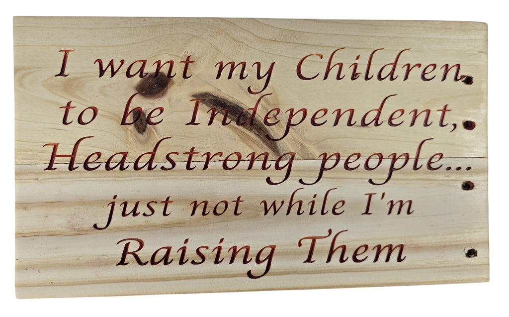 TK Wood Designs natural wood sign with carved quote: "I want my Children, to be Independent, Headstrong people... just not while I'm Raising Them."