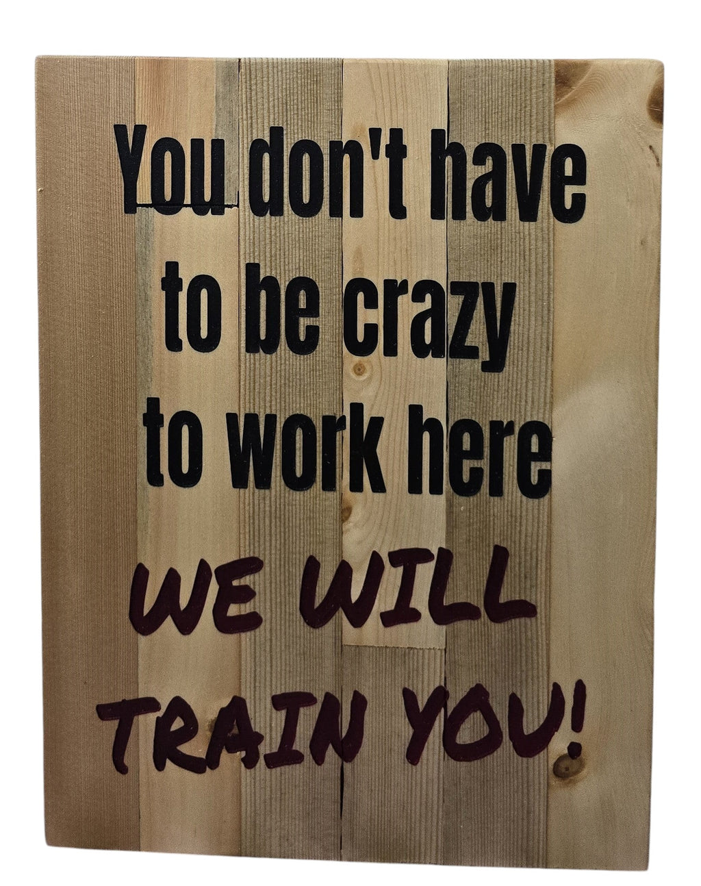 TK Wood Designs wooden sign with text "You don't have to be crazy to work here WE WILL TRAIN YOU!"