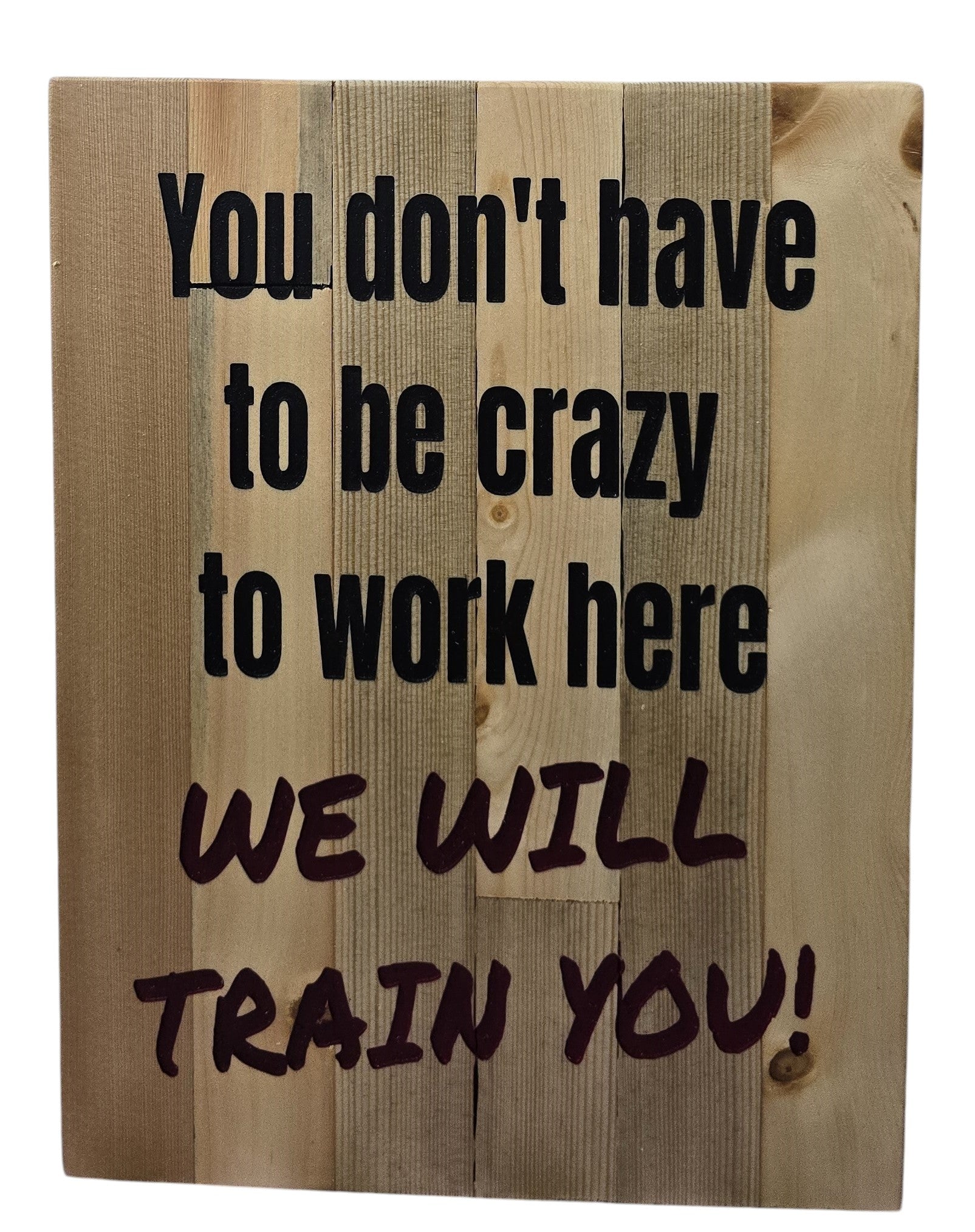 TK Wood Designs wooden sign with text "You don't have to be crazy to work here WE WILL TRAIN YOU!"