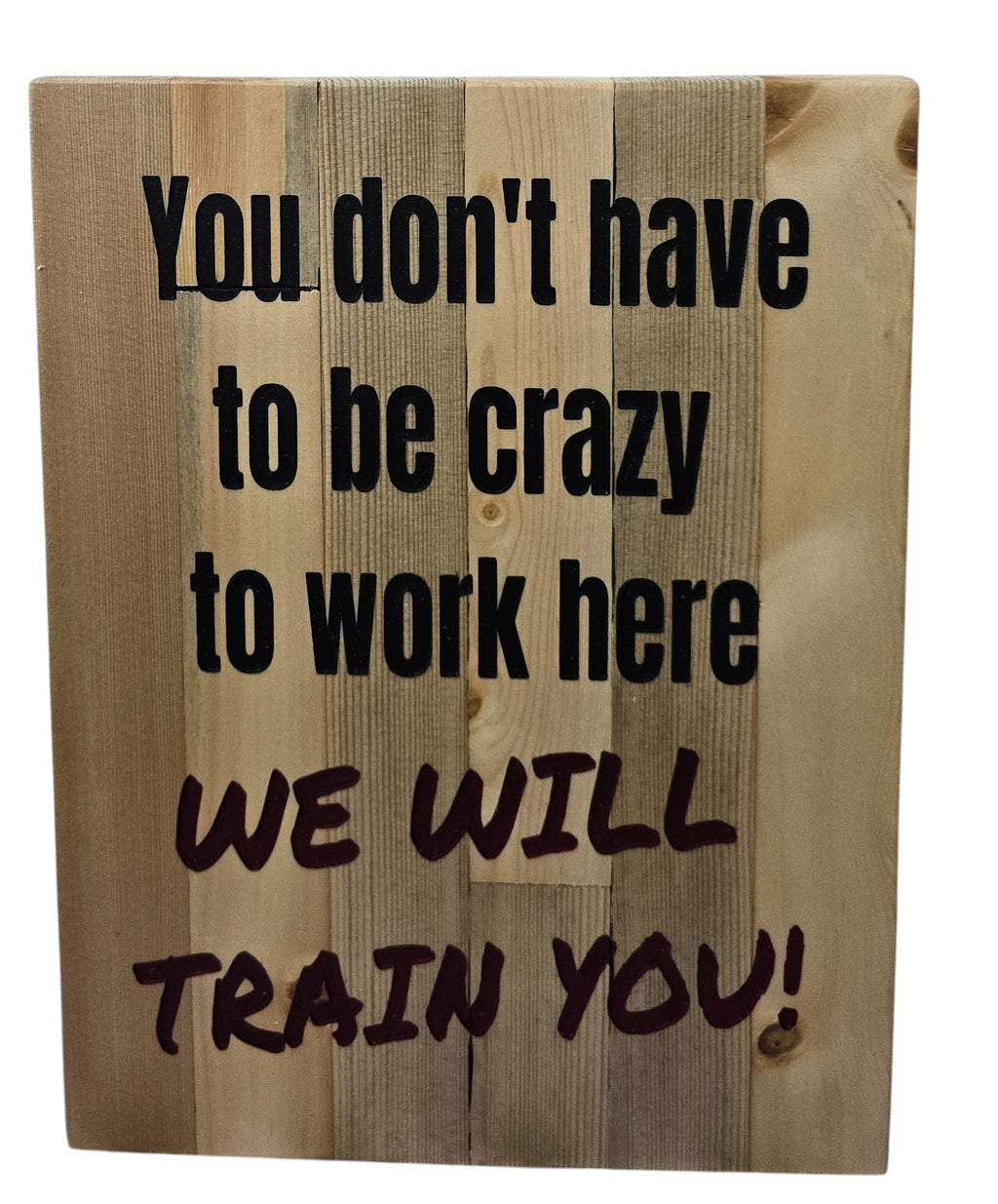 TK Wood Designs wooden sign with black text: "You don't have to be crazy to work here WE WILL TRAIN YOU!"