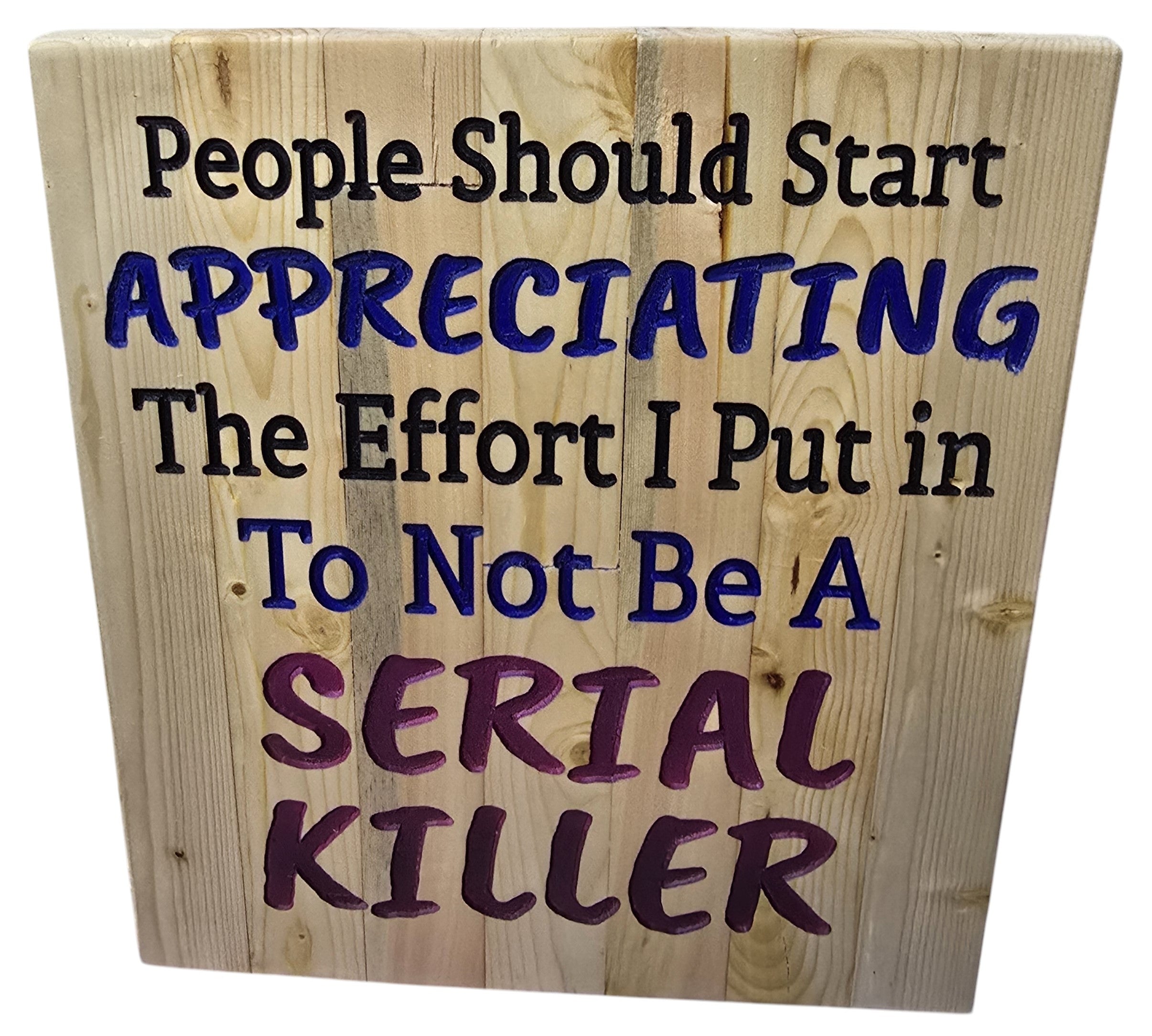 TK Wood Designs wooden sign with carved text: "People Should Start APPRECIATING The Effort I Put in To Not Be A SERIAL KILLER"
