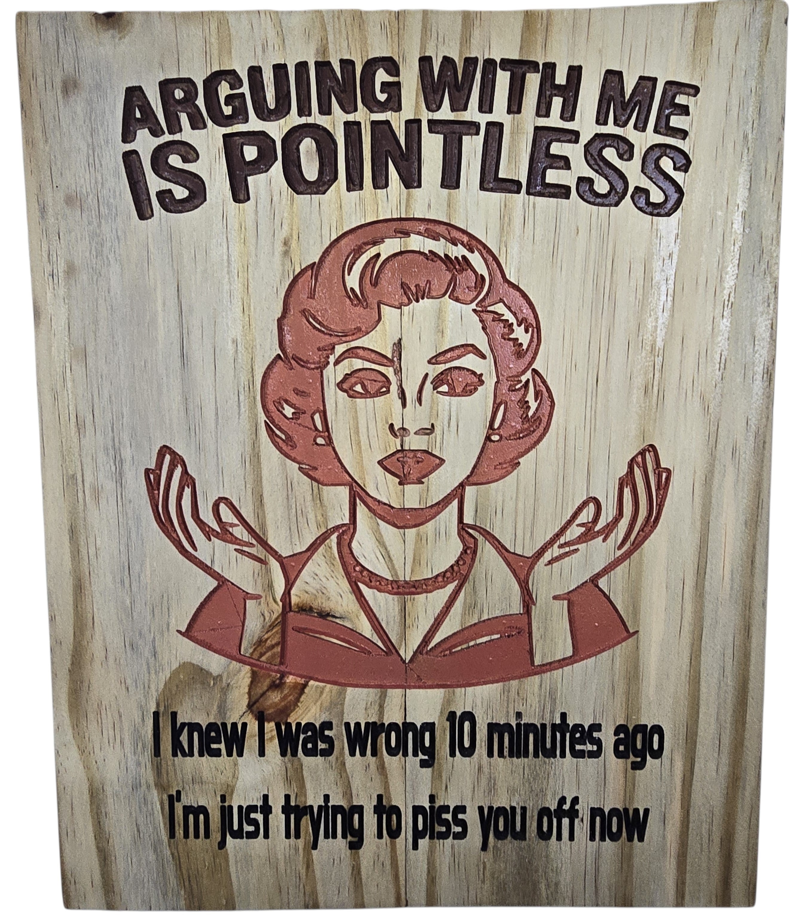 TK Wood Designs wood art with retro woman and text: Arguing with me is pointless. I knew I was wrong 10 minutes ago, I'm just trying to piss you off now.