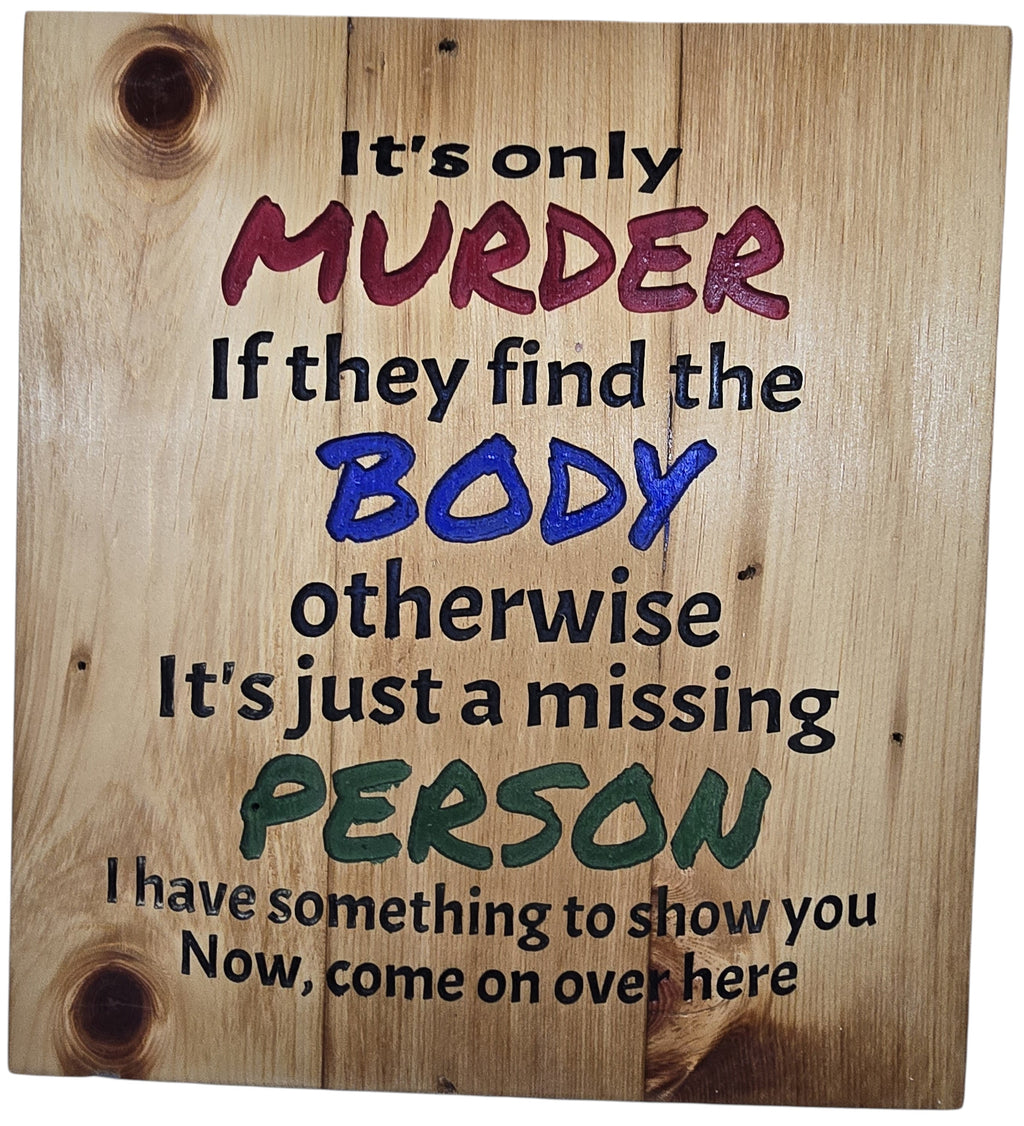 TK Wood Designs wooden sign with dark humor text: It's only MURDER If they find the BODY otherwise It's just a missing PERSON. Rustic wood.