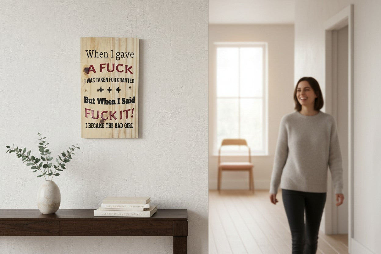 TK Wood Designs wooden sign with bold text reading "When I gave A FUCK I WAS TAKEN FOR GRANTED +++ But When I Said FUCK IT! I BECAME THE BAD GIRL".