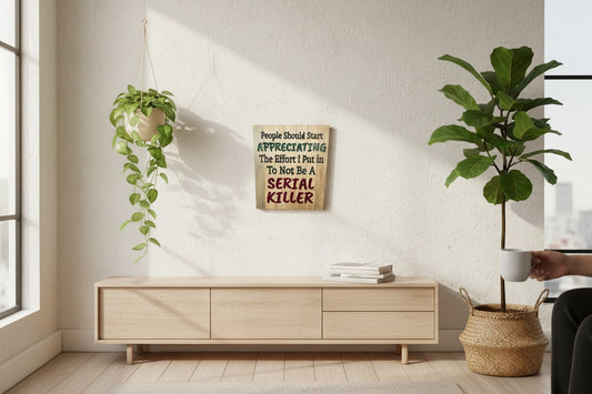 TK Wood Designs rustic wood sign with humorous quote: People Should Start Appreciating The Effort I Put in To Not Be A SERIAL KILLER.