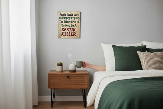 TK Wood Designs wooden sign with text: People Should Start APPRECIATING The Effort I Put in To Not Be A SERIAL KILLER.